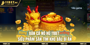 Bắn cá nổ hũ 11bet độc lạ nhà cái 11bet